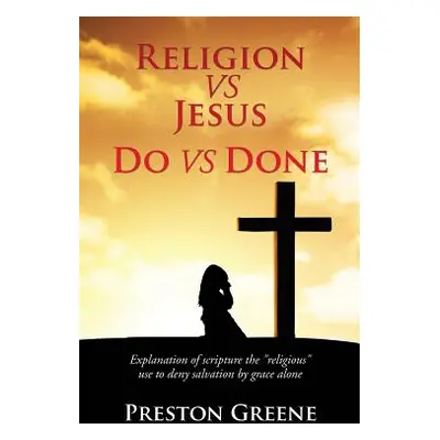 "RELIGION vs JESUS Do vs Done" - "" ("Greene Preston")