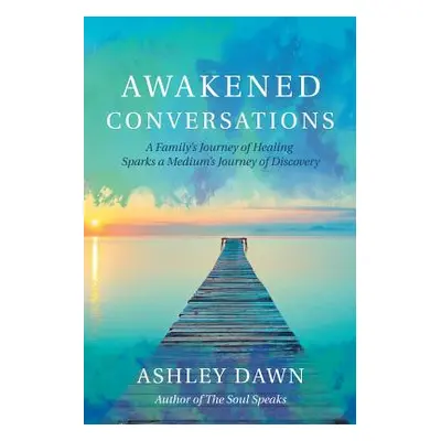 "Awakened Conversations: A Family's Journey of Healing Sparks a Medium's Journey of Discovery" -