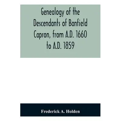 "Genealogy of the descendants of Banfield Capron, from A.D. 1660 to A.D. 1859" - "" ("A. Holden 