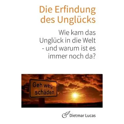 "Die Erfindung des Unglcks: Wie kam das Unglck in die Welt - und warum ist es immer noch da?" - 