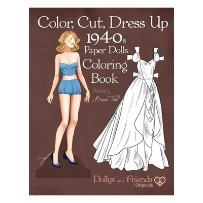 "Color, Cut, Dress Up 1940s Paper Dolls Coloring Book, Dollys and Friends Originals: Vintage Fas