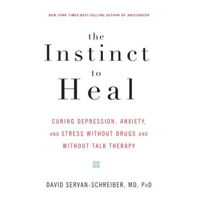 The Instinct to Heal: Curing Depression, Anxiety and Stress Without Drugs and Without Talk Thera