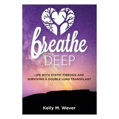 "Breathe Deep: Life with Cystic Fibrosis and Surviving a Double Lung Transplant" - "" ("Wever Ke