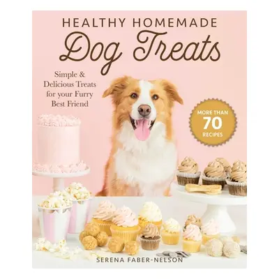 "Healthy Homemade Dog Treats: More Than 70 Simple & Delicious Treats for Your Furry Best Friend"