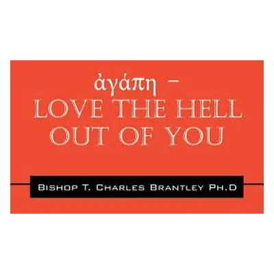 "ἀγάπη - LOVE the HELL Out of You: The Greatest of These is Love" - "" ("Brantley Bishop T. Char