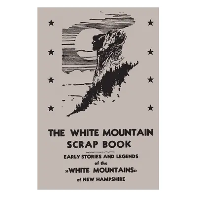 "The White Mountain Scrap Book: Early Stories and Legends of the White Mountains of New Hampshir