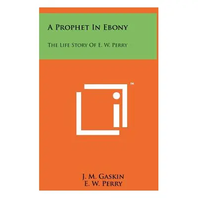 "A Prophet In Ebony: The Life Story Of E. W. Perry" - "" ("Gaskin J. M.")