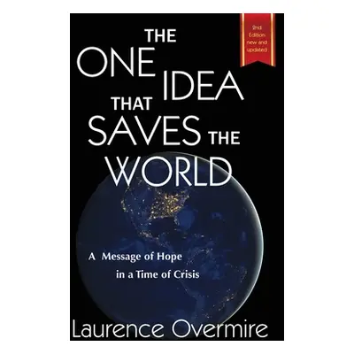 "The One Idea That Saves The World: A Message of Hope in a Time of Crisis" - "" ("Overmire Laure