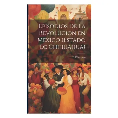 "Episodios de la revolucion en Mexico (estado de Chihuahua)" - "" ("Serrano T. F.")