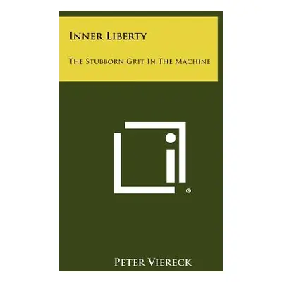 "Inner Liberty: The Stubborn Grit in the Machine" - "" ("Viereck Peter")