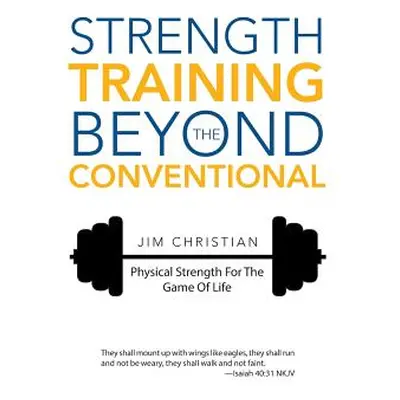 "Strength Training Beyond The Conventional: Physical Strength For The Game Of Life" - "" ("Chris