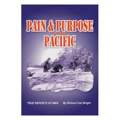 "Pain and Purpose in the Pacific: True Reports of War" - "" ("Bright Richard Carl")