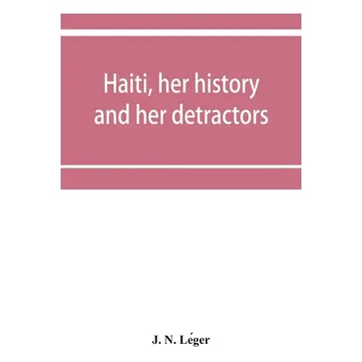 "Haiti, her history and her detractors" - "" ("N. Le&#769ger J.")