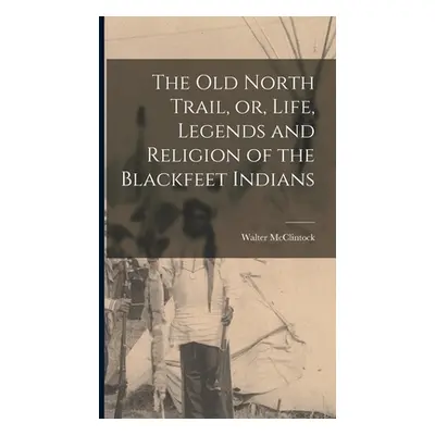 "The old North Trail, or, Life, Legends and Religion of the Blackfeet Indians" - "" ("McClintock