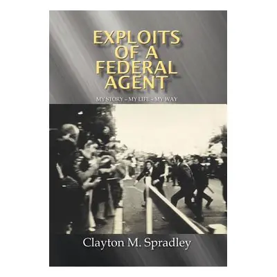 "Exploits of a Federal Agent: My Story - My Life - My Way" - "" ("Spradley Clayton M.")