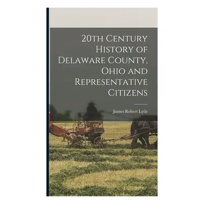 "20th Century History of Delaware County, Ohio and Representative Citizens" - "" ("Lytle James R