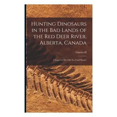 "Hunting Dinosaurs in the bad Lands of the Red Deer River, Alberta, Canada; a Sequel to The Life