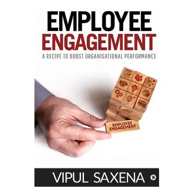 "Employee Engagement: A recipe to boost Organisational Performance" - "" ("Vipul Saxena")