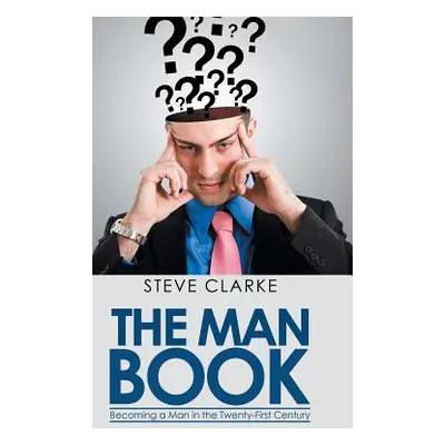 "The Man Book: Becoming a Man in the Twenty-First Century" - "" ("Clarke Steve")