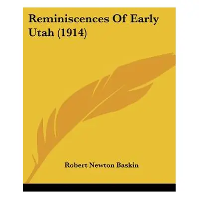 "Reminiscences Of Early Utah (1914)" - "" ("Baskin Robert Newton")