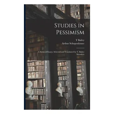 "Studies in Pessimism; a Series of Essays, Selected and Translated by T. Bailey Saunders" - "" (