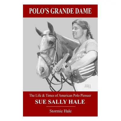 "Polo's Grande Dame: The Life & Times of American Polo Pioneer Sue Sally Hale (Black/White)" - "