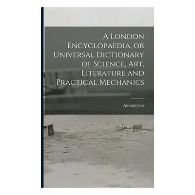 "A London Encyclopaedia, or Universal Dictionary of Science, art, Literature and Practical Mecha