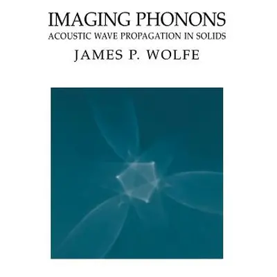 "Imaging Phonons: Acoustic Wave Propagation in Solids" - "" ("Wolfe James P.")