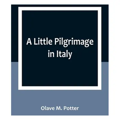 "A Little Pilgrimage in Italy" - "" ("M. Potter Olave")