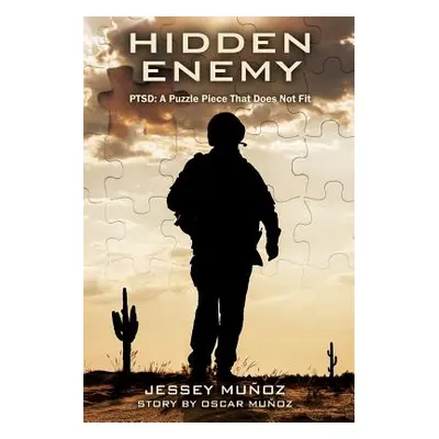 "Hidden Enemy - PTSD: A Puzzle Piece That Does Not Fit" - "" ("Munoz Jessey")