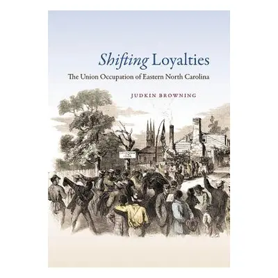 "Shifting Loyalties: The Union Occupation of Eastern North Carolina" - "" ("Browning Judkin")