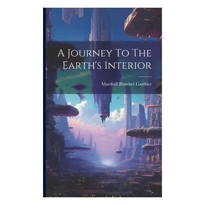 "A Journey To The Earth's Interior" - "" ("Gardner Marshall Blutcher")