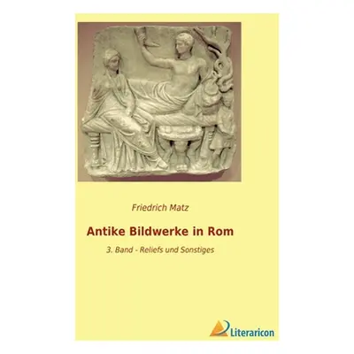 "Antike Bildwerke in Rom: 3. Band - Reliefs und Sonstiges" - "" ("Matz Friedrich")