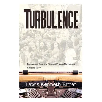 "Turbulence: Dispatches from the Student Protest Movement, Rutgers 1970" - "" ("Ritter Lewis Ken