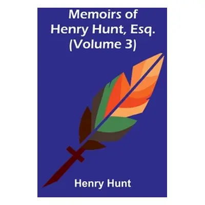 "Memoirs of Henry Hunt, Esq. (Volume 3)" - "" ("Hunt Henry")