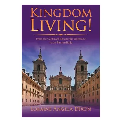 "Kingdom Living!: From the Garden of Eden to the Tabernacle to the Human Body" - "" ("Dixon Lora