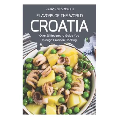 "Flavors of the World - Croatia: Over 25 Recipes to Guide You Through Croatian Cooking" - "" ("S