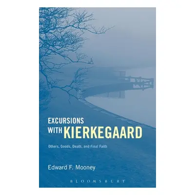 "Excursions with Kierkegaard: Others, Goods, Death, and Final Faith" - "" ("Mooney Edward F.")