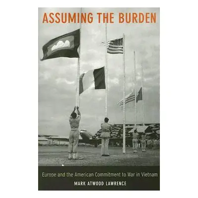 "Assuming the Burden: Europe and the American Commitment to War in Vietnam Volume 1" - "" ("Lawr