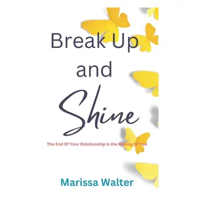 "Break Up and Shine: The End Of Your Relationship Is the Making Of You" - "" ("Walter Marissa")