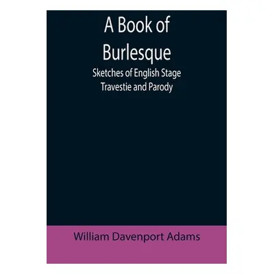 "A Book of Burlesque: Sketches of English Stage Travestie and Parody" - "" ("Davenport Adams Wil