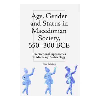 "Age, Gender and Status in Macedonian Society, 550-300 Bce: Intersectional Approaches to Mortuar