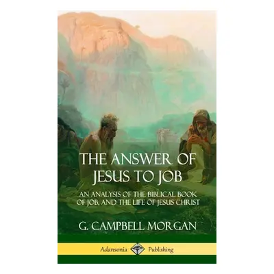 "The Answer of Jesus to Job: An Analysis of the Biblical Book of Job, and the Life of Jesus Chri