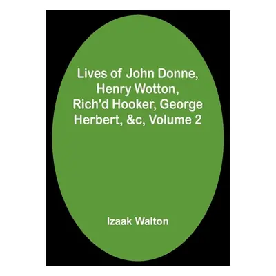 "Lives of John Donne, Henry Wotton, Rich'd Hooker, George Herbert, &c, Volume 2" - "" ("Walton I