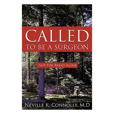 "Called to Be a Surgeon: Not For Bread Alone" - "" ("Connolly M. D. Neville K.")