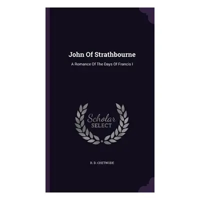 "John Of Strathbourne: A Romance Of The Days Of Francis I" - "" ("Chetwode R. D.")