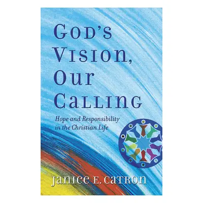 "God's Vision, Our Calling: Hope and Responsibility in the Christian Life" - "" ("Catron Janice 