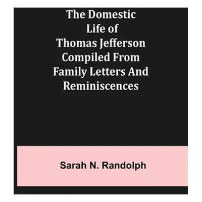 "The Domestic Life of Thomas Jefferson Compiled From Family Letters and Reminiscences" - "" ("N.