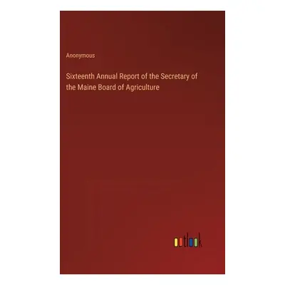 "Sixteenth Annual Report of the Secretary of the Maine Board of Agriculture" - "" ("Anonymous")