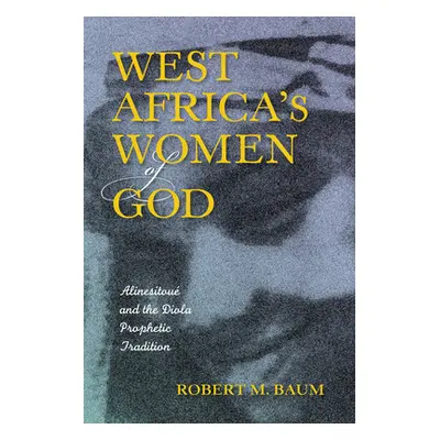 "West Africa's Women of God: Alinesitou and the Diola Prophetic Tradition" - "" ("Baum Robert M.